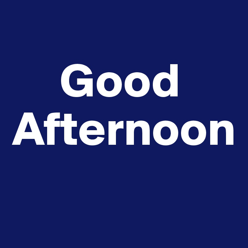 
     Good
Afternoon
