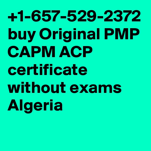 +1-657-529-2372 buy Original PMP CAPM ACP certificate without exams Algeria
