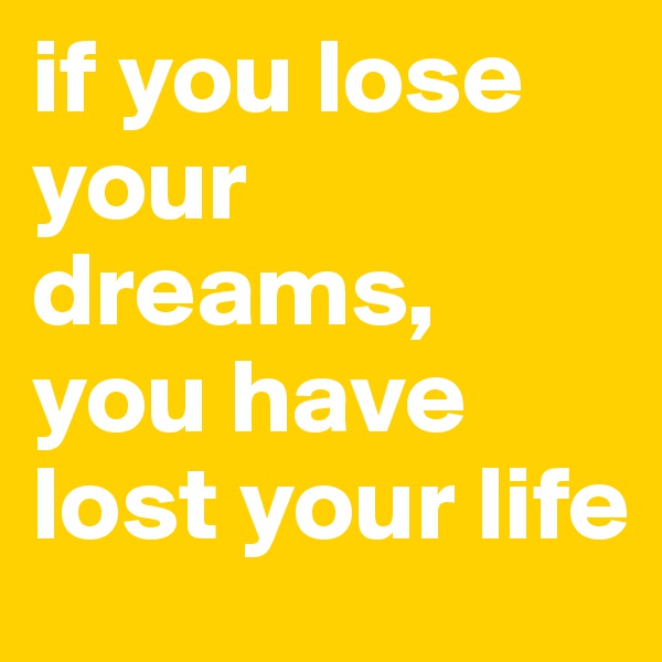 if you lose your dreams, you have lost your life 