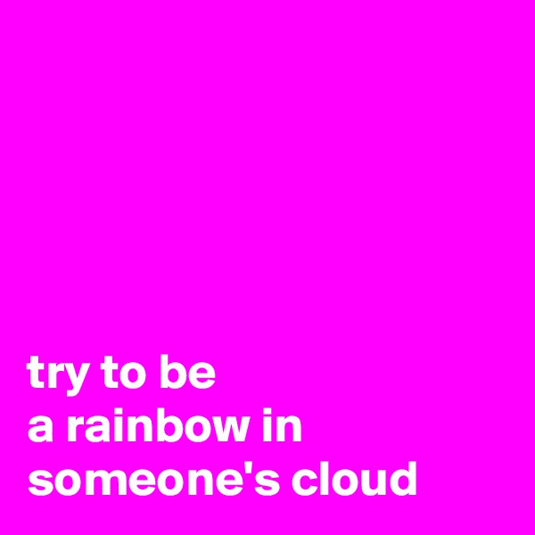





try to be 
a rainbow in someone's cloud