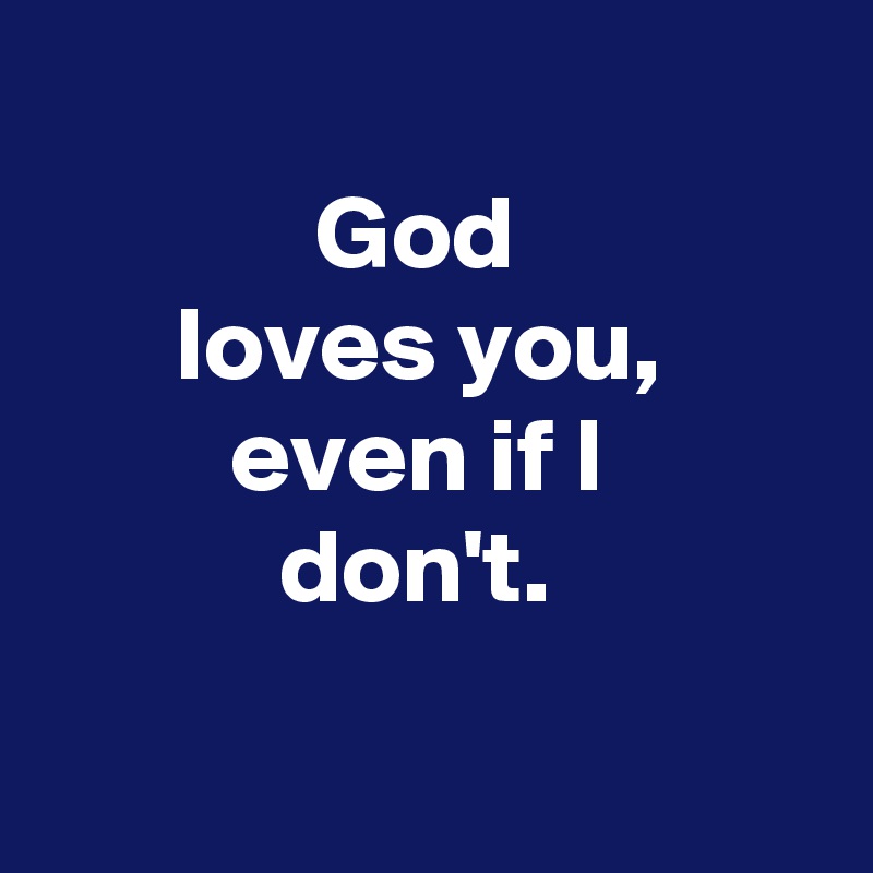 
God 
loves you, 
even if I 
don't. 

