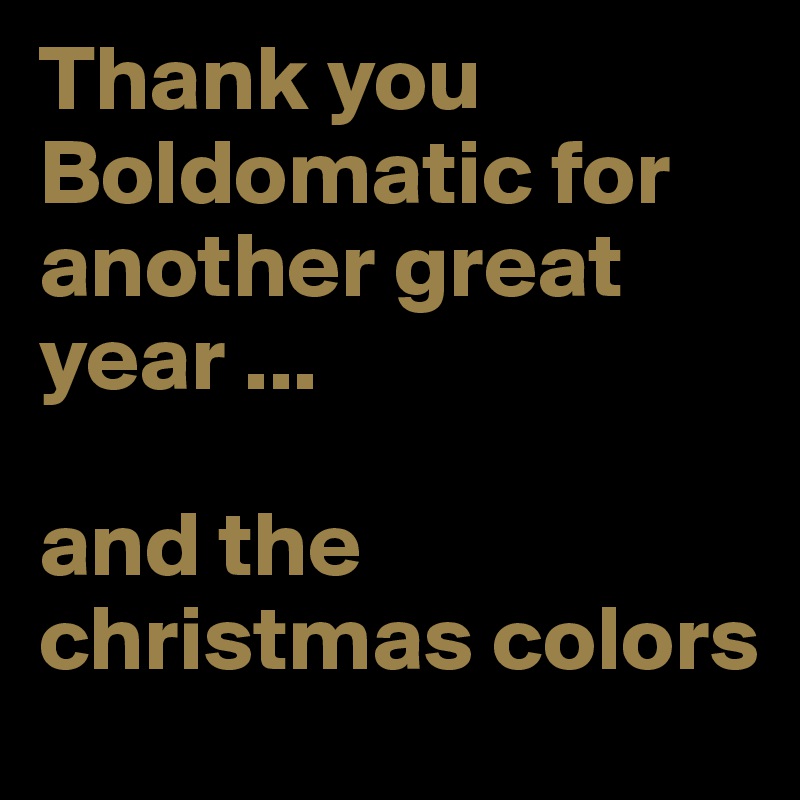 Thank you Boldomatic for another great year ... 

and the christmas colors