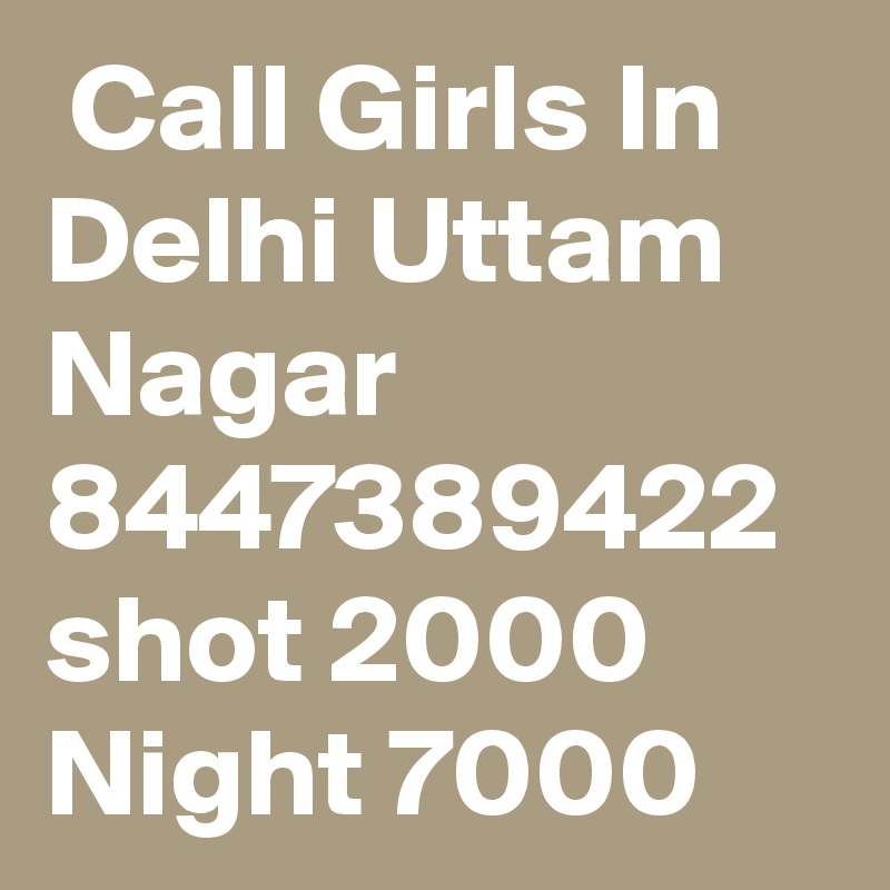  Call Girls In Delhi Uttam Nagar 8447389422 shot 2000 Night 7000