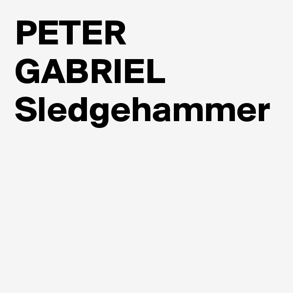 PETER GABRIEL
Sledgehammer