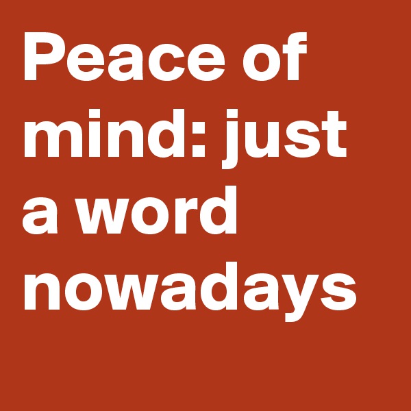 Peace of mind: just a word nowadays 