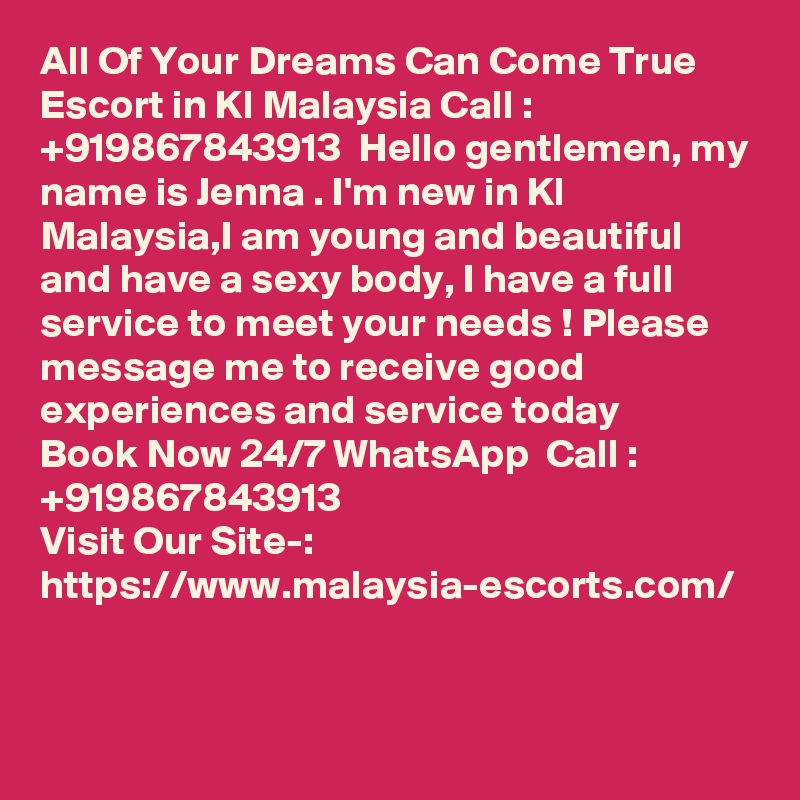 All Of Your Dreams Can Come True Escort in Kl Malaysia Call : +919867843913  Hello gentlemen, my name is Jenna . I'm new in Kl Malaysia,I am young and beautiful and have a sexy body, I have a full service to meet your needs ! Please message me to receive good experiences and service today
Book Now 24/7 WhatsApp  Call : +919867843913                                            
Visit Our Site-: https://www.malaysia-escorts.com/
