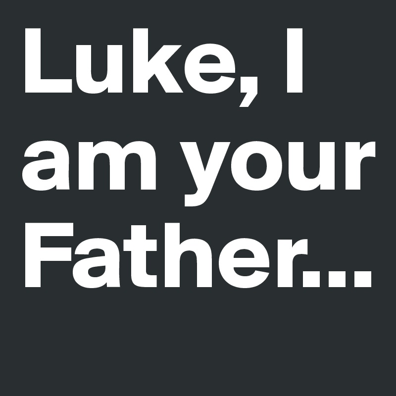Luke, I am your Father...