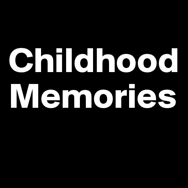 
Childhood Memories
