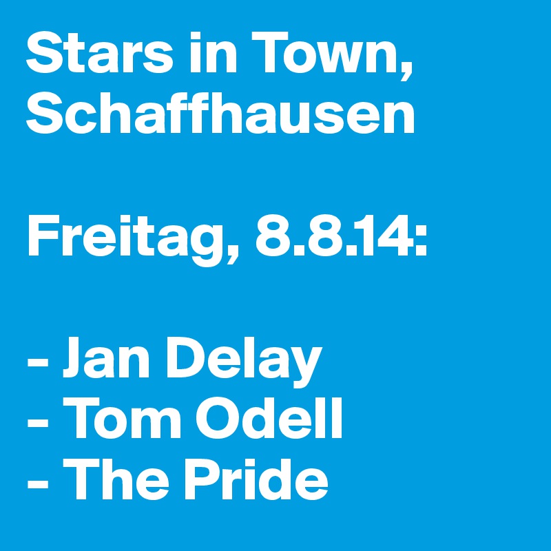 Stars in Town, Schaffhausen

Freitag, 8.8.14:

- Jan Delay
- Tom Odell
- The Pride