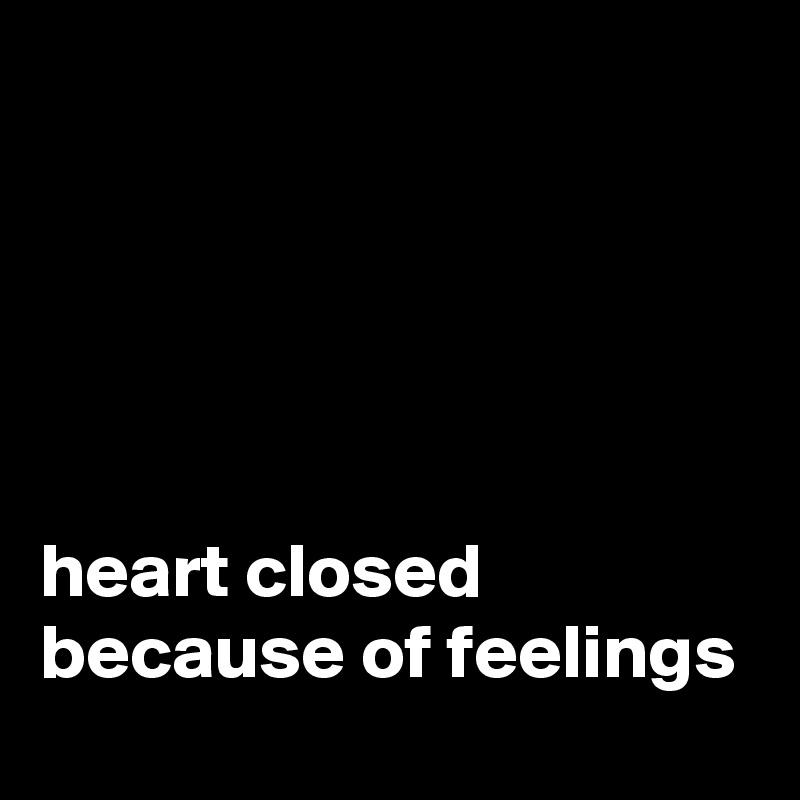 





heart closed because of feelings