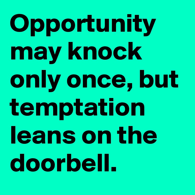 Opportunity may knock only once, but temptation leans on the doorbell.