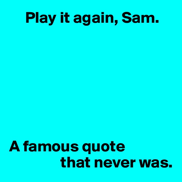      Play it again, Sam.







A famous quote 
                that never was.