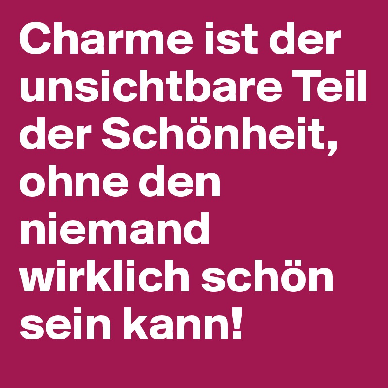 Charme ist der unsichtbare Teil der Schönheit, ohne den niemand wirklich schön sein kann!