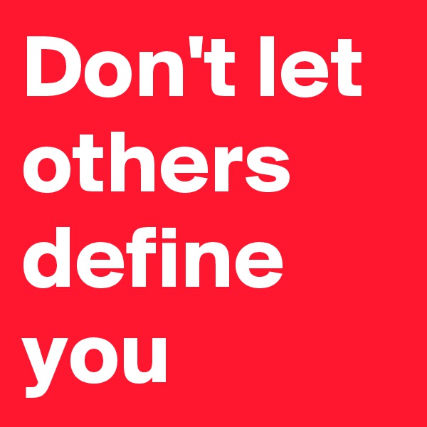 Don't let others define you