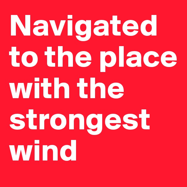 Navigated to the place with the strongest wind