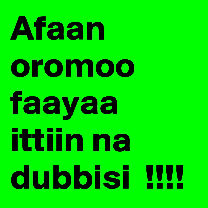 Afaan oromoo faayaa ittiin na dubbisi  !!!!