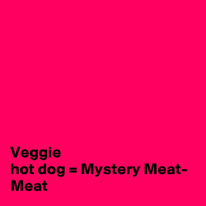 







Veggie
hot dog = Mystery Meat- Meat