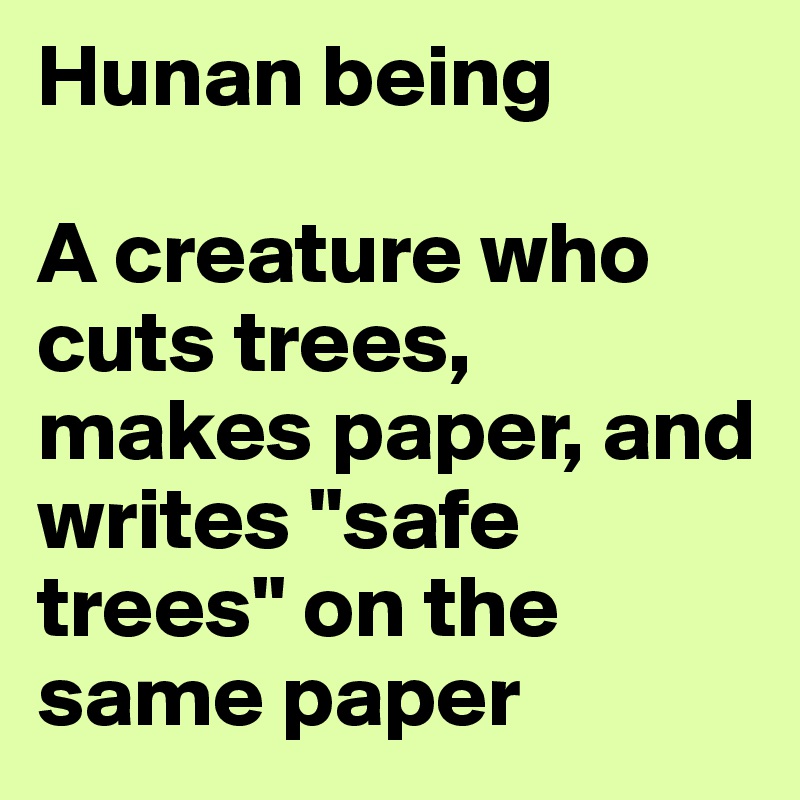 Hunan being

A creature who cuts trees, makes paper, and writes "safe trees" on the same paper