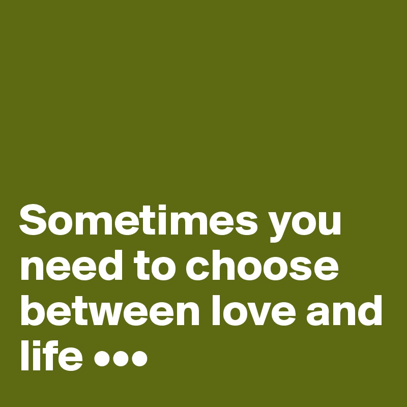 



Sometimes you need to choose between love and life •••