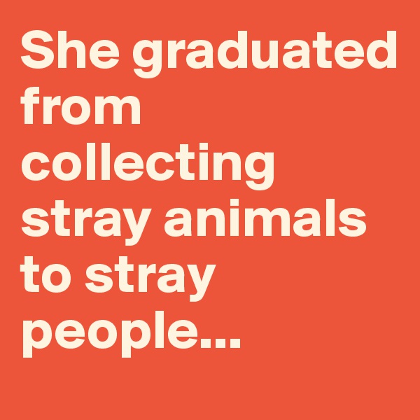 She graduated from collecting stray animals to stray people...
