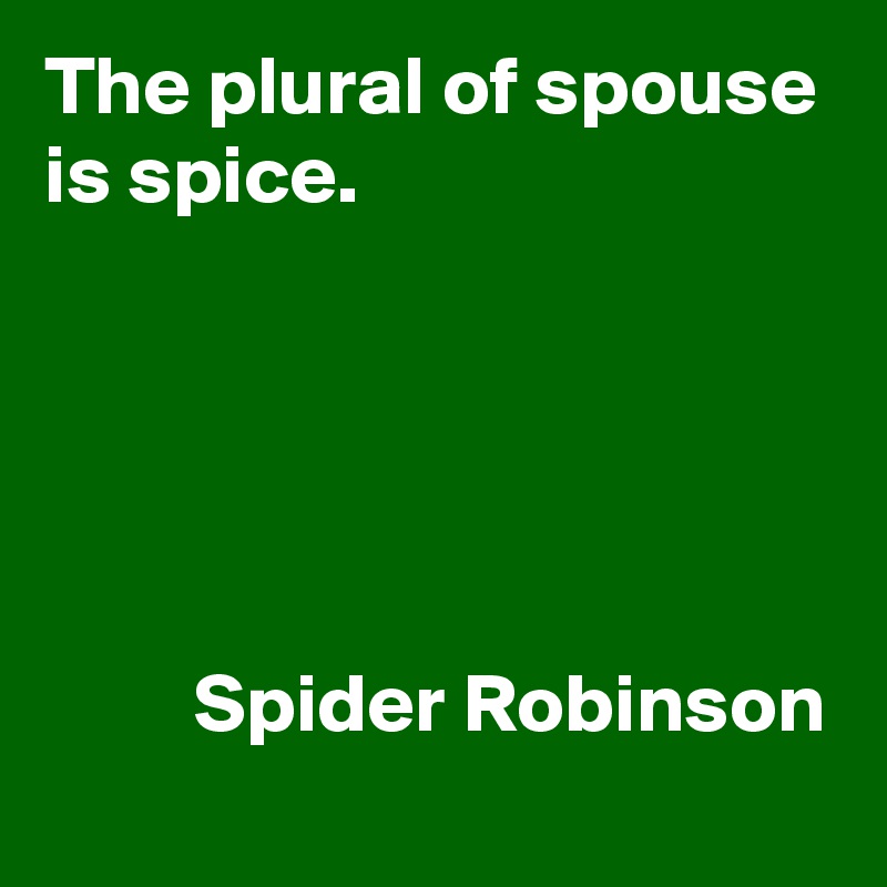 The plural of spouse
is spice.





         Spider Robinson