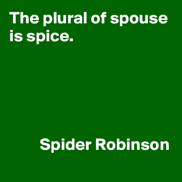 The plural of spouse
is spice.





         Spider Robinson