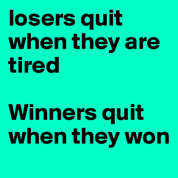 losers quit when they are tired

Winners quit when they won
