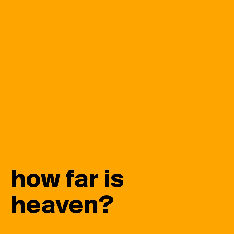 





how far is heaven?