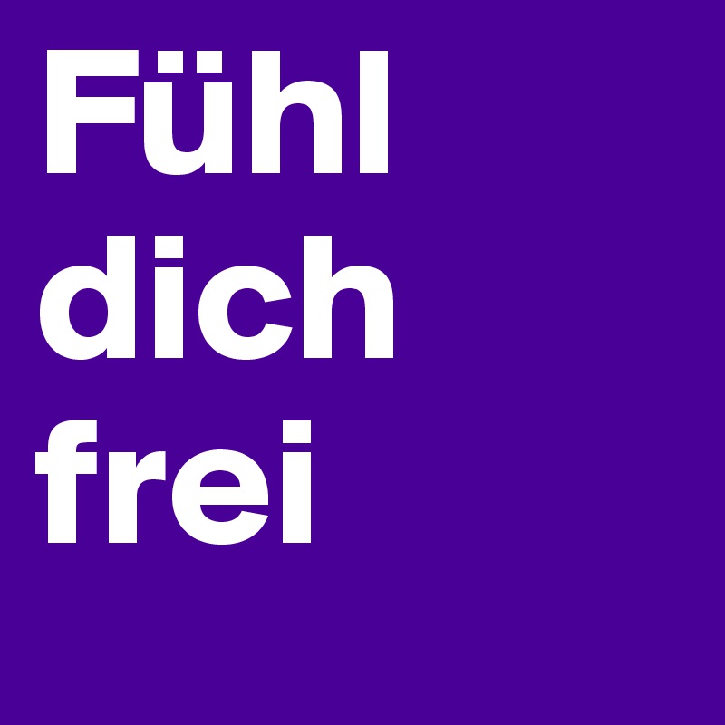 Fühl
dich
frei