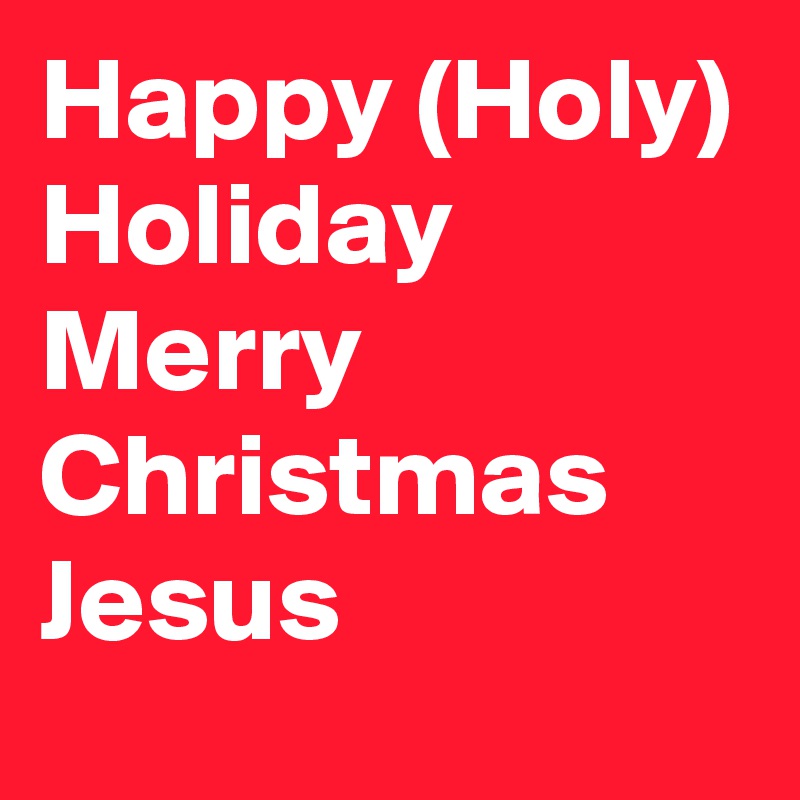 Happy (Holy) Holiday Merry Christmas Jesus 