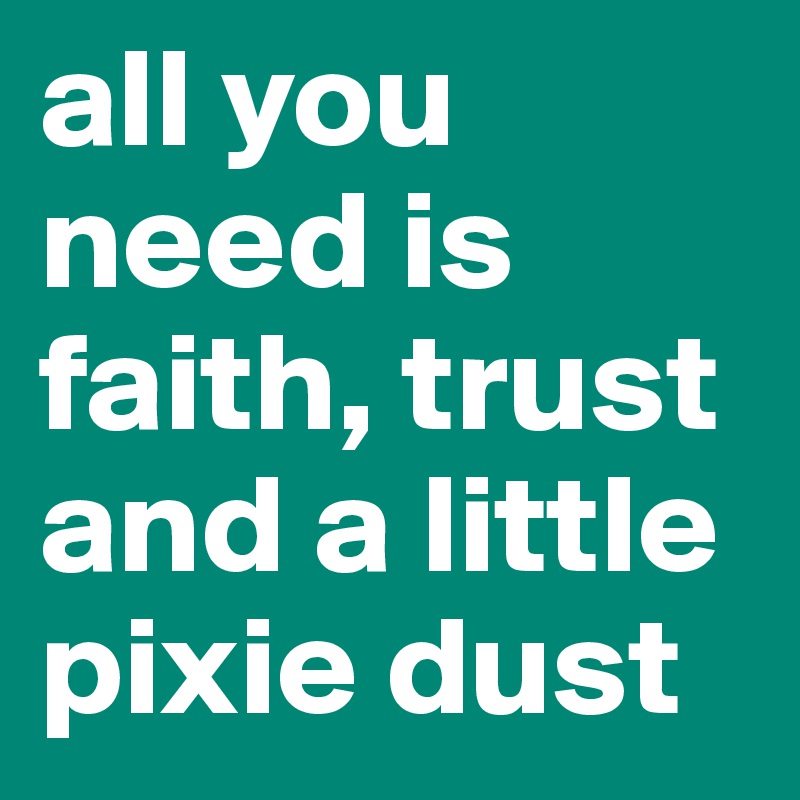all you need is faith, trust and a little pixie dust