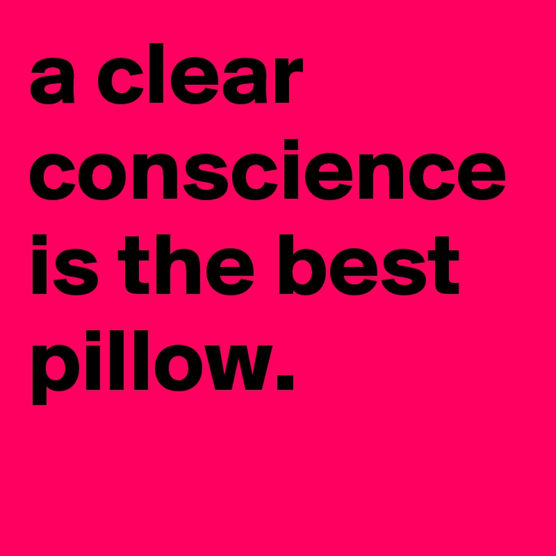 a clear conscience is the best pillow. 