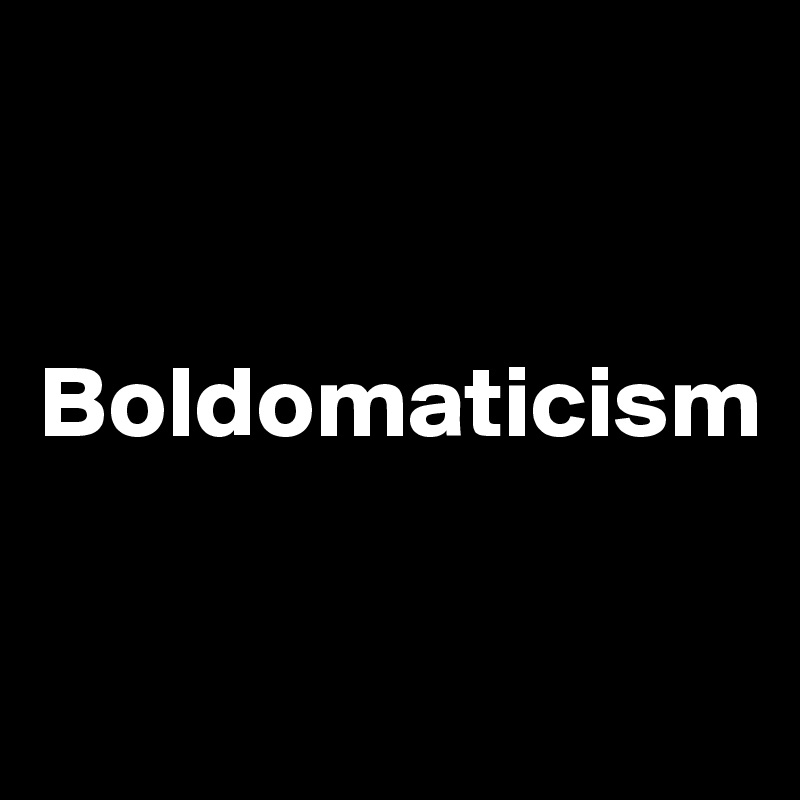 


Boldomaticism

