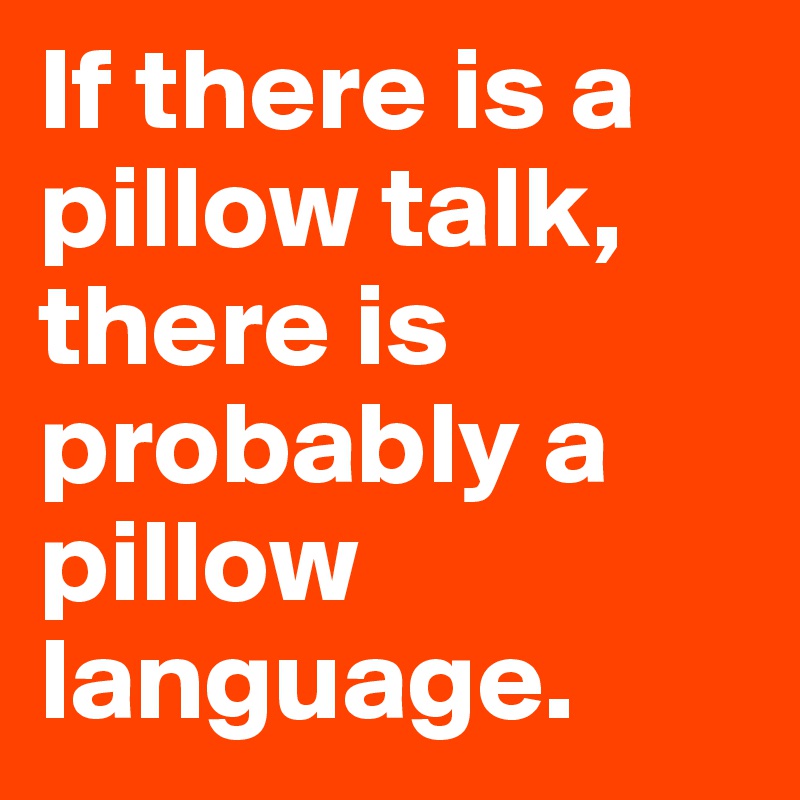 If there is a pillow talk, there is probably a pillow language.
