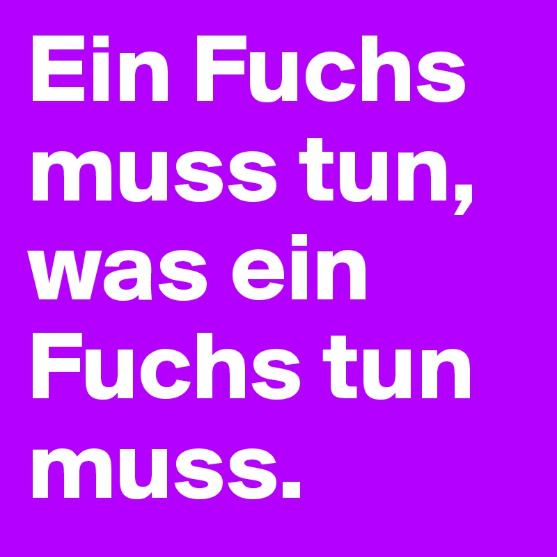 Ein Fuchs muss tun, was ein Fuchs tun muss. 