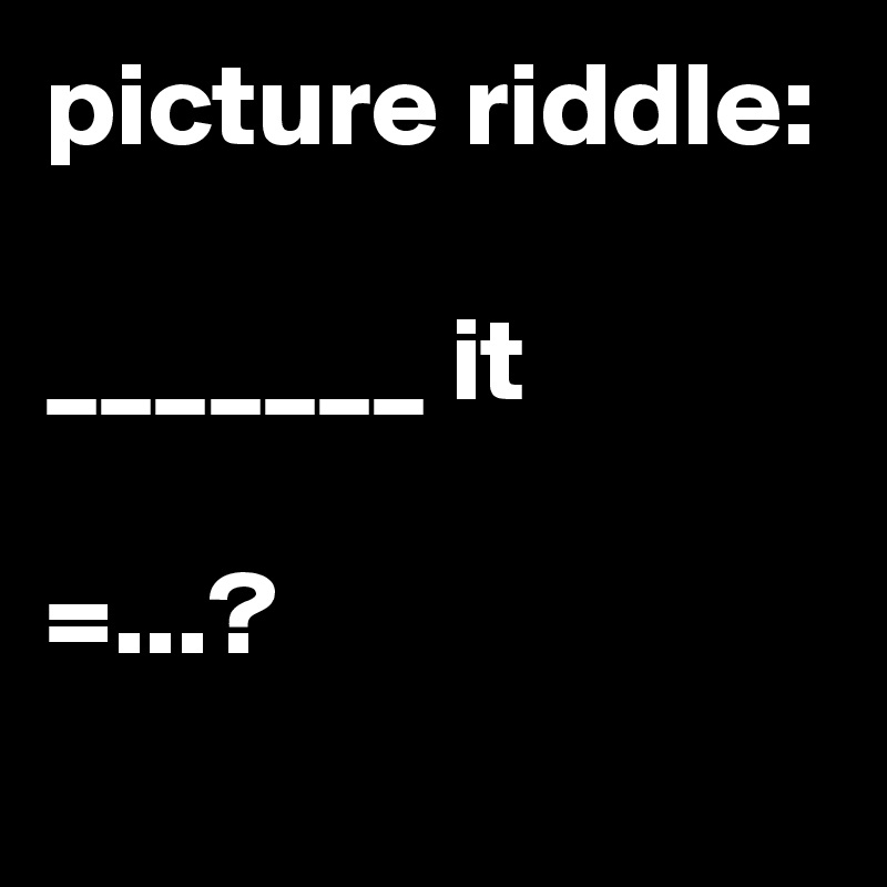 picture riddle:

_______ it

=...?
