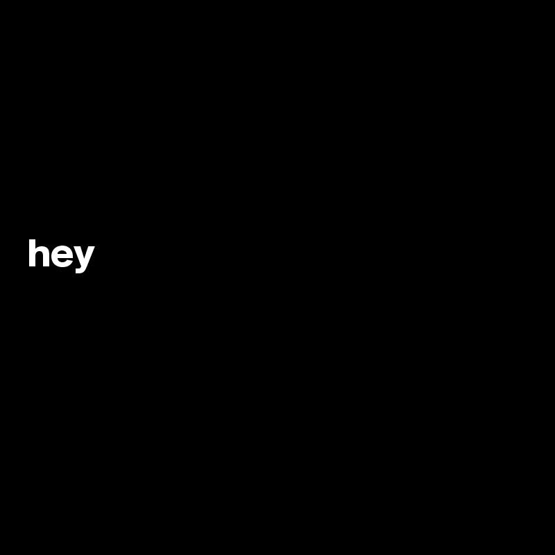 




hey





