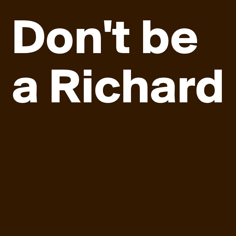 Don't be a Richard

