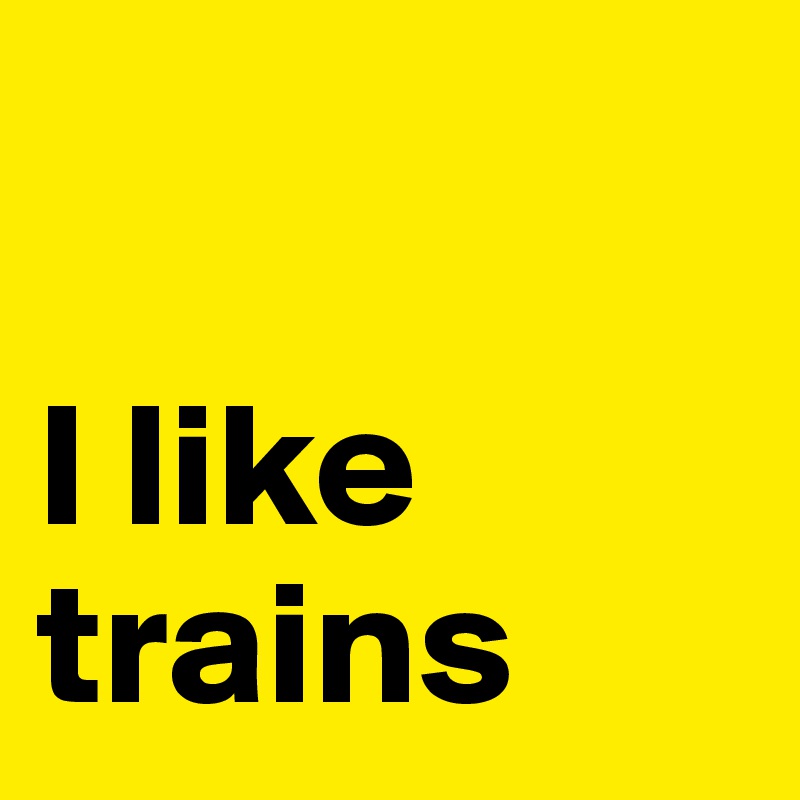 

I like trains