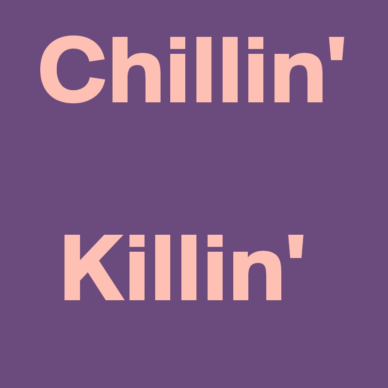  Chillin'

  Killin'