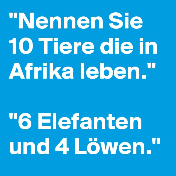 "Nennen Sie 10 Tiere die in Afrika leben."

"6 Elefanten und 4 Löwen."