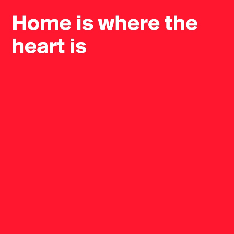 Home is where the heart is






