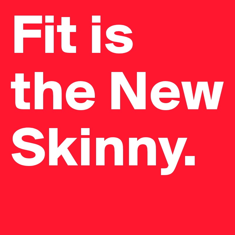 Fit is the New Skinny.