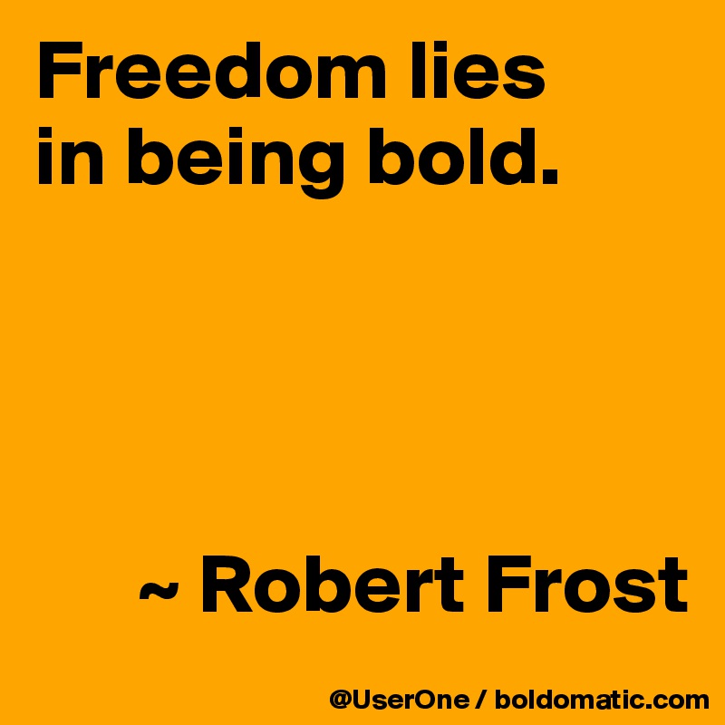 Freedom lies
in being bold. 




      ~ Robert Frost