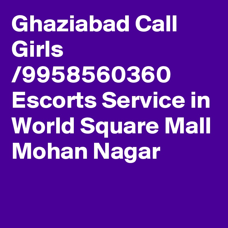 Ghaziabad Call Girls /9958560360 Escorts Service in World Square Mall Mohan Nagar
