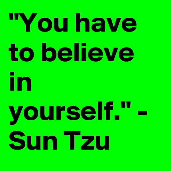 "You have to believe in yourself." - Sun Tzu