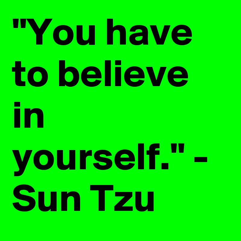 "You have to believe in yourself." - Sun Tzu