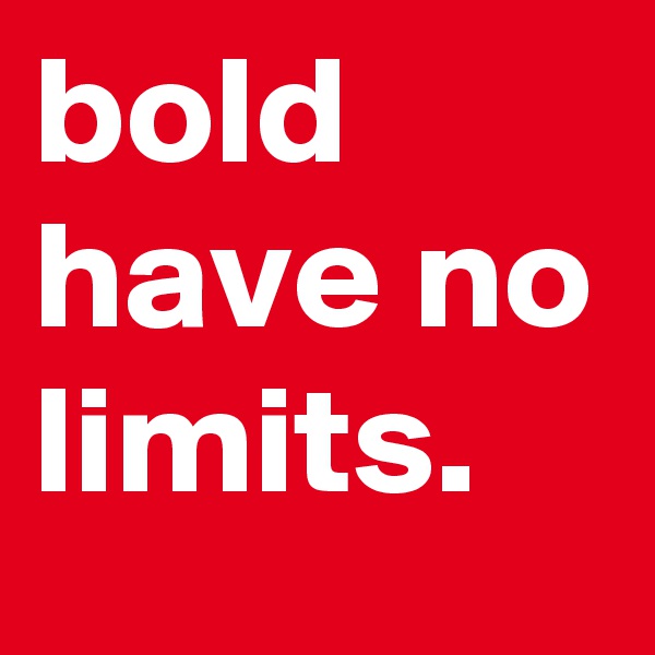 bold have no limits.