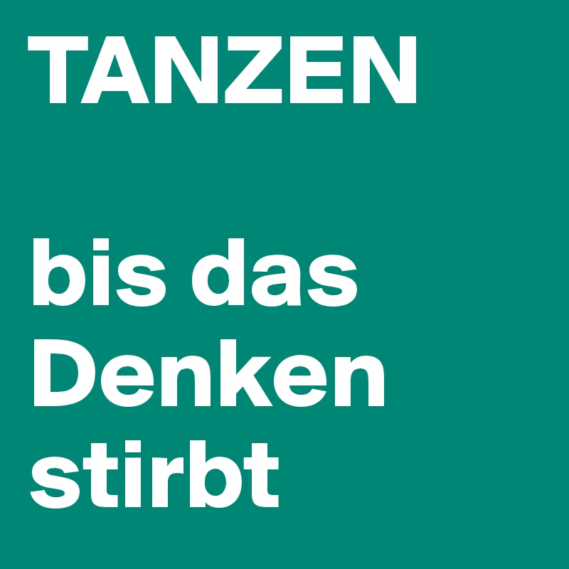 TANZEN

bis das Denken stirbt 