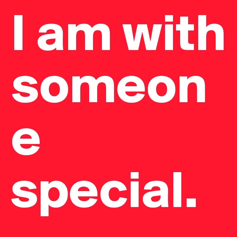 I am with someone special. 